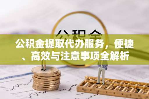 察布查尔锡伯公积金提取代办服务，便捷、高效与注意事项全解析