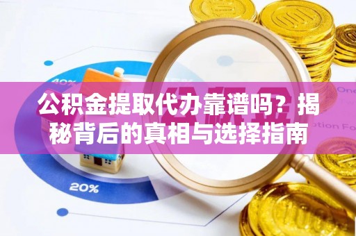 察布查尔锡伯公积金提取代办靠谱吗？揭秘背后的真相与选择指南