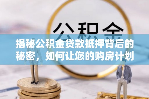 察布查尔锡伯揭秘公积金贷款抵押背后的秘密，如何让您的购房计划更轻松？