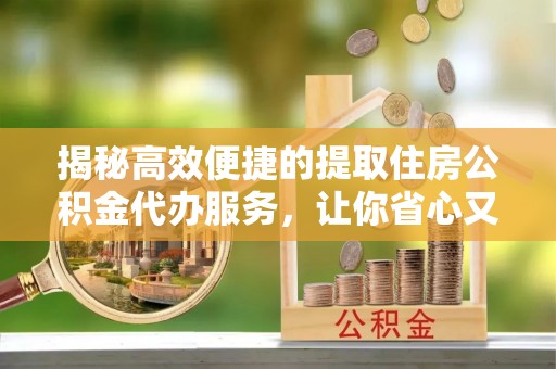 察布查尔锡伯揭秘高效便捷的提取住房公积金代办服务，让你省心又省力