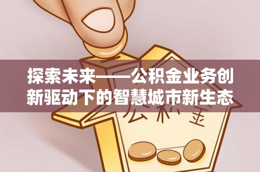 察布查尔锡伯探索未来——公积金业务创新驱动下的智慧城市新生态