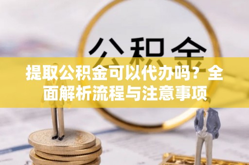 察布查尔锡伯提取公积金可以代办吗？全面解析流程与注意事项