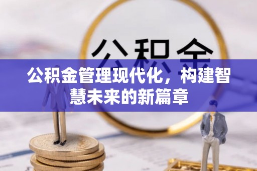 察布查尔锡伯公积金管理现代化，构建智慧未来的新篇章