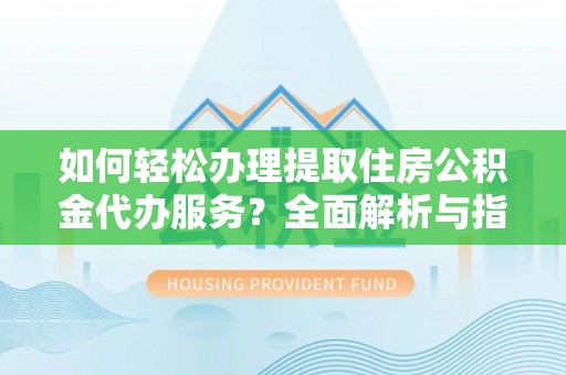 察布查尔锡伯如何轻松办理提取住房公积金代办服务？全面解析与指南