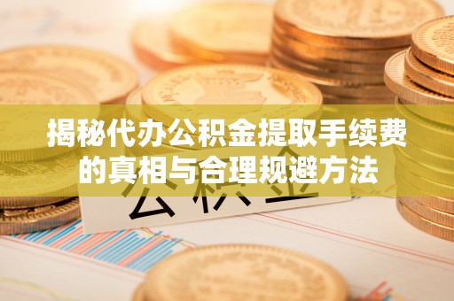 察布查尔锡伯揭秘代办公积金提取手续费的真相与合理规避方法