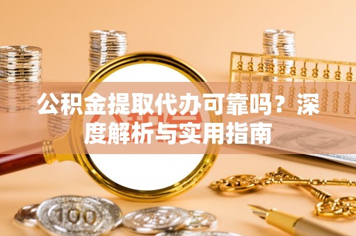 察布查尔锡伯公积金提取代办可靠吗？深度解析与实用指南
