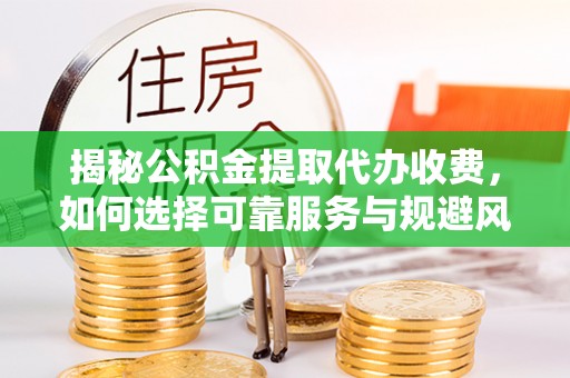 察布查尔锡伯揭秘公积金提取代办收费，如何选择可靠服务与规避风险