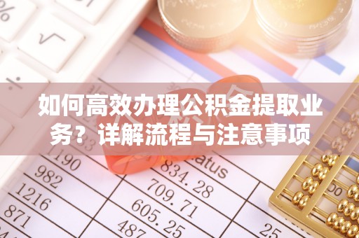 察布查尔锡伯如何高效办理公积金提取业务？详解流程与注意事项