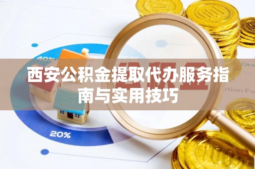 察布查尔锡伯西安公积金提取代办服务指南与实用技巧