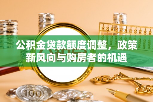察布查尔锡伯公积金贷款额度调整，政策新风向与购房者的机遇
