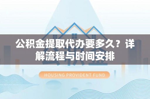 察布查尔锡伯公积金提取代办要多久？详解流程与时间安排