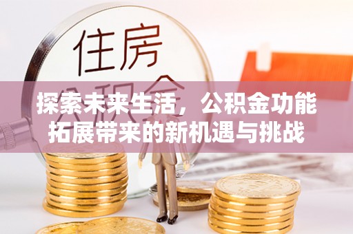 察布查尔锡伯探索未来生活，公积金功能拓展带来的新机遇与挑战