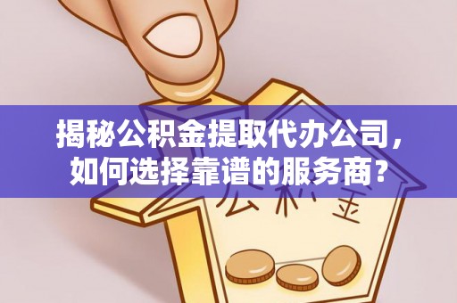 察布查尔锡伯揭秘公积金提取代办公司，如何选择靠谱的服务商？