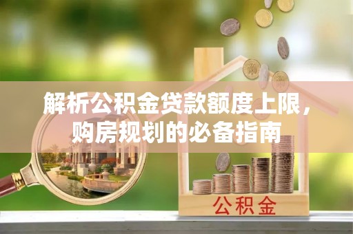 察布查尔锡伯解析公积金贷款额度上限，购房规划的必备指南