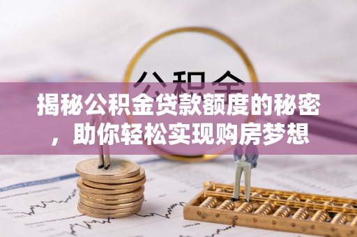察布查尔锡伯揭秘公积金贷款额度的秘密，助你轻松实现购房梦想