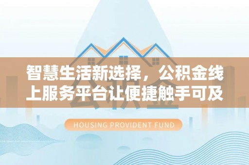 察布查尔锡伯智慧生活新选择，公积金线上服务平台让便捷触手可及