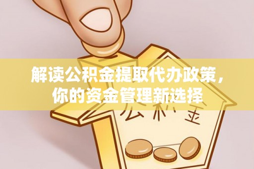 察布查尔锡伯解读公积金提取代办政策，你的资金管理新选择