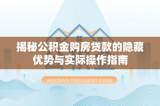 察布查尔锡伯揭秘公积金购房贷款的隐藏优势与实际操作指南