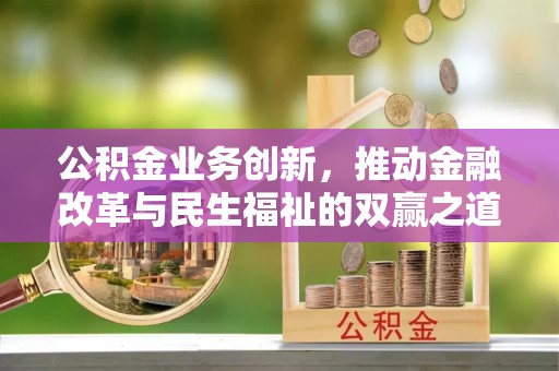 察布查尔锡伯公积金业务创新，推动金融改革与民生福祉的双赢之道