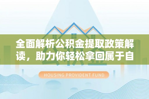 察布查尔锡伯全面解析公积金提取政策解读，助力你轻松拿回属于自己的钱