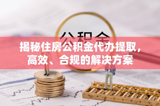 察布查尔锡伯揭秘住房公积金代办提取，高效、合规的解决方案