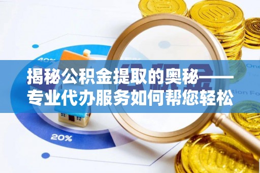 察布查尔锡伯揭秘公积金提取的奥秘——专业代办服务如何帮您轻松搞定