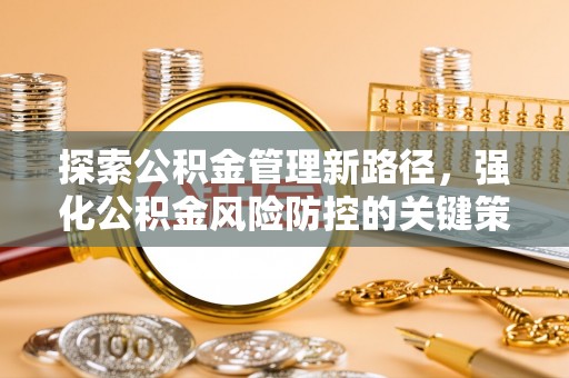 察布查尔锡伯探索公积金管理新路径，强化公积金风险防控的关键策略