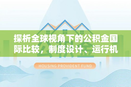 察布查尔锡伯探析全球视角下的公积金国际比较，制度设计、运行机制与未来趋势