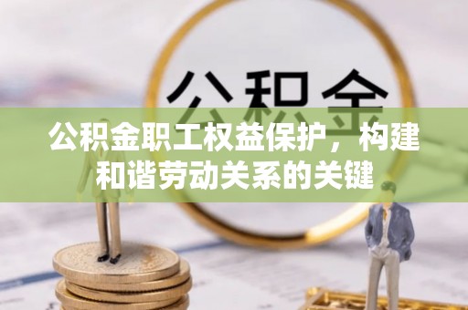 察布查尔锡伯公积金职工权益保护，构建和谐劳动关系的关键
