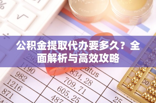 察布查尔锡伯公积金提取代办要多久？全面解析与高效攻略
