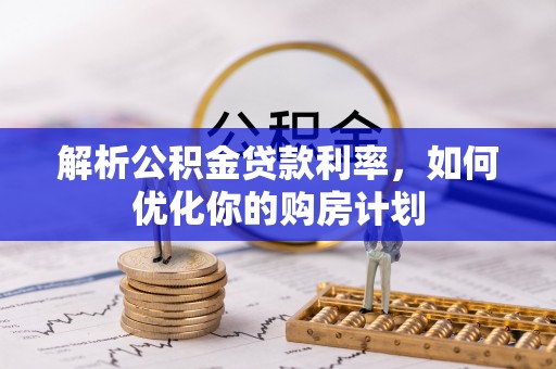 察布查尔锡伯解析公积金贷款利率，如何优化你的购房计划