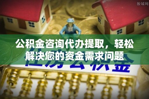 察布查尔锡伯公积金咨询代办提取，轻松解决您的资金需求问题
