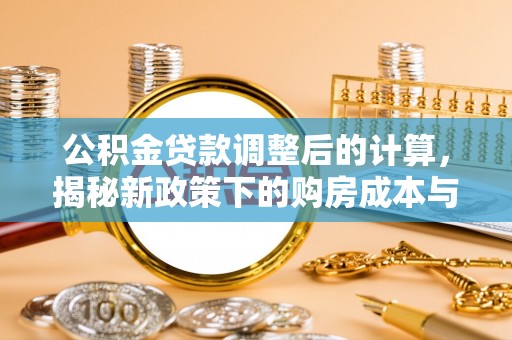 察布查尔锡伯公积金贷款调整后的计算，揭秘新政策下的购房成本与规划策略