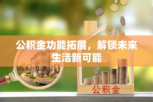 察布查尔锡伯公积金功能拓展，解锁未来生活新可能