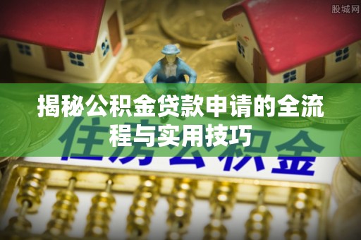 察布查尔锡伯揭秘公积金贷款申请的全流程与实用技巧