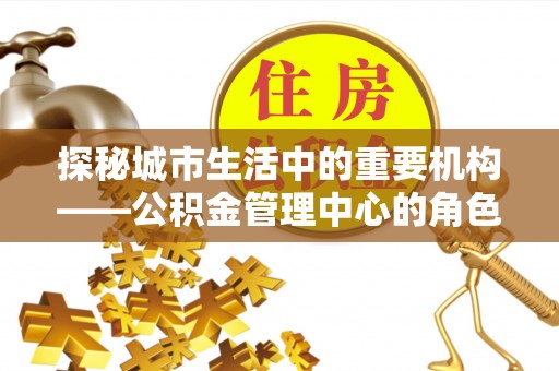 察布查尔锡伯探秘城市生活中的重要机构——公积金管理中心的角色与意义