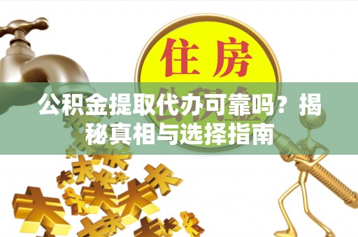 察布查尔锡伯公积金提取代办可靠吗？揭秘真相与选择指南