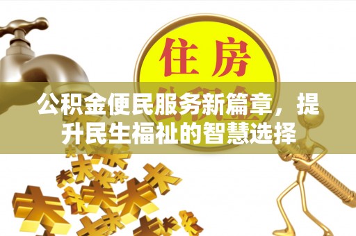 察布查尔锡伯公积金便民服务新篇章，提升民生福祉的智慧选择