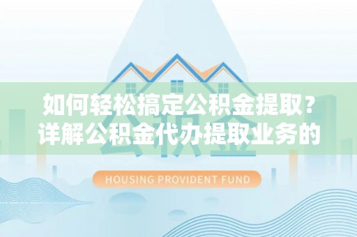 察布查尔锡伯如何轻松搞定公积金提取？详解公积金代办提取业务的便捷之道
