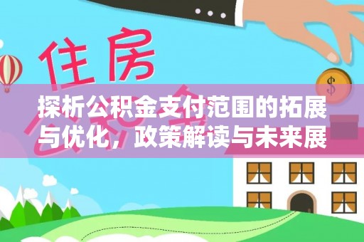 察布查尔锡伯探析公积金支付范围的拓展与优化，政策解读与未来展望