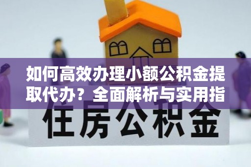 察布查尔锡伯如何高效办理小额公积金提取代办？全面解析与实用指南