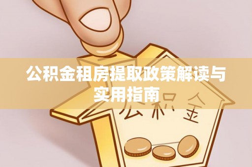 察布查尔锡伯公积金租房提取政策解读与实用指南