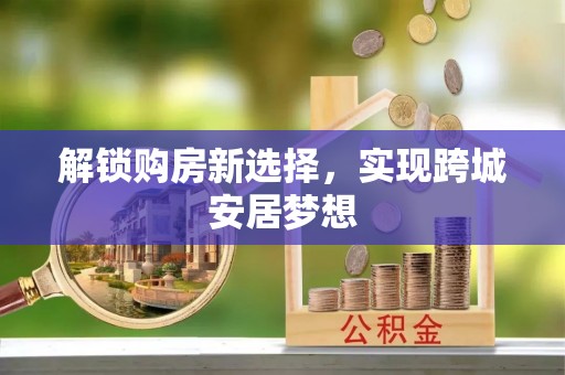 察布查尔锡伯解锁购房新选择，实现跨城安居梦想