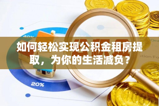 察布查尔锡伯如何轻松实现公积金租房提取，为你的生活减负？