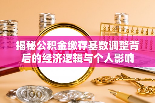 察布查尔锡伯揭秘公积金缴存基数调整背后的经济逻辑与个人影响