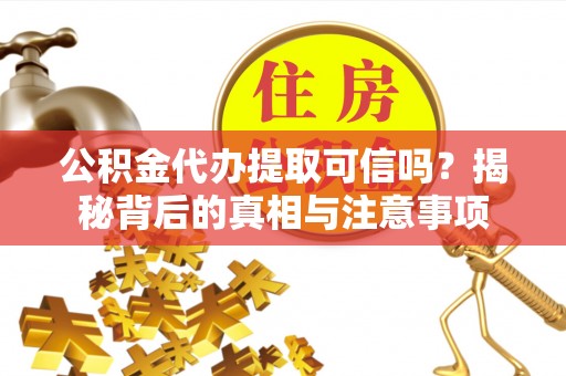 察布查尔锡伯公积金代办提取可信吗？揭秘背后的真相与注意事项