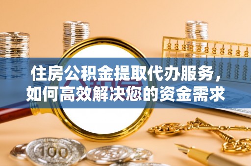 察布查尔锡伯住房公积金提取代办服务，如何高效解决您的资金需求