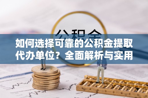 察布查尔锡伯如何选择可靠的公积金提取代办单位？全面解析与实用建议