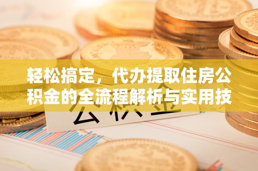 察布查尔锡伯轻松搞定，代办提取住房公积金的全流程解析与实用技巧