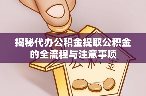 察布查尔锡伯揭秘代办公积金提取公积金的全流程与注意事项